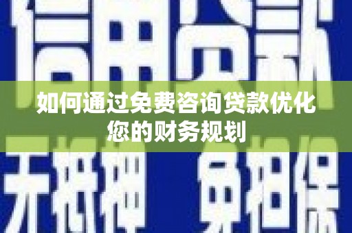 綦江如何通过免费咨询贷款优化您的财务规划