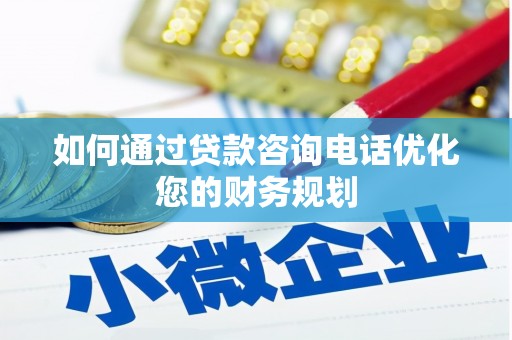 綦江如何通过贷款咨询电话优化您的财务规划