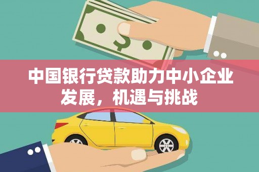 綦江中国银行贷款助力中小企业发展，机遇与挑战