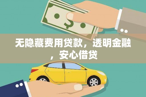 綦江无隐藏费用贷款，透明金融，安心借贷