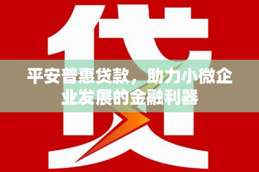 綦江平安普惠贷款，助力小微企业发展的金融利器
