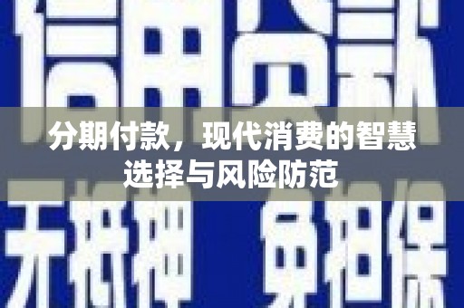 綦江分期付款，现代消费的智慧选择与风险防范