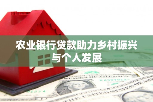 綦江农业银行贷款助力乡村振兴与个人发展