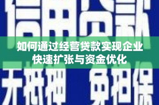 綦江如何通过经营贷款实现企业快速扩张与资金优化