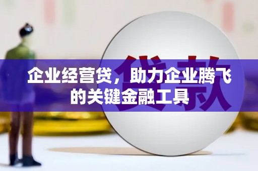 綦江企业经营贷，助力企业腾飞的关键金融工具