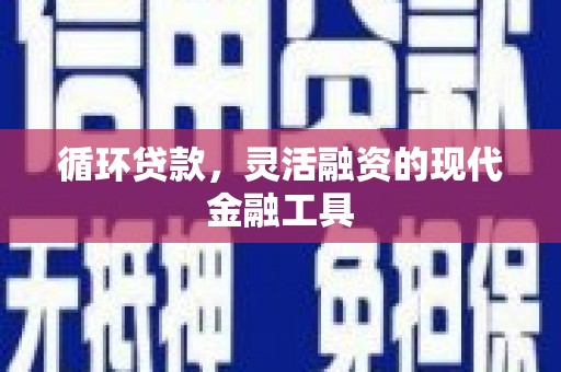 綦江循环贷款，灵活融资的现代金融工具
