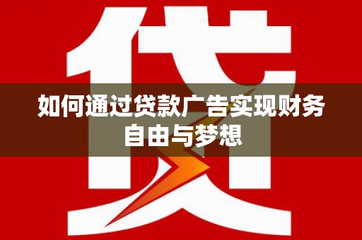 綦江如何通过贷款广告实现财务自由与梦想