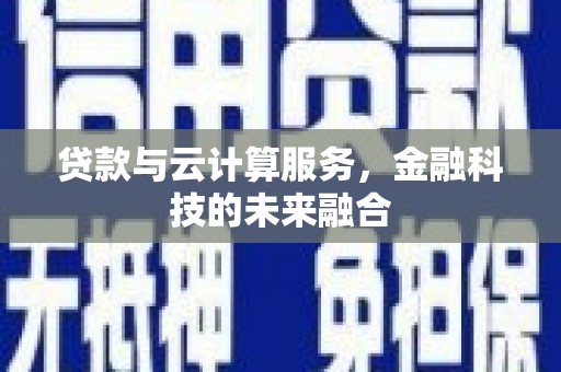 綦江贷款与云计算服务，金融科技的未来融合