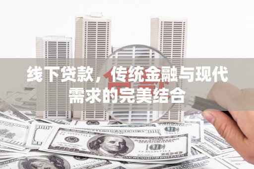 綦江线下贷款，传统金融与现代需求的完美结合
