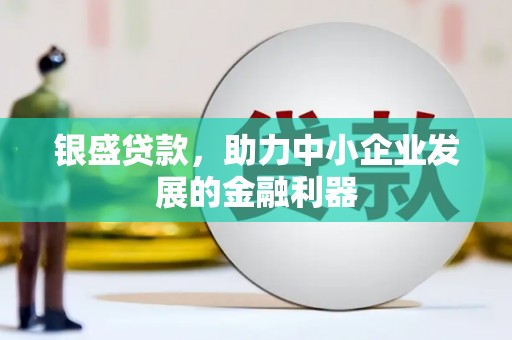 綦江银盛贷款，助力中小企业发展的金融利器