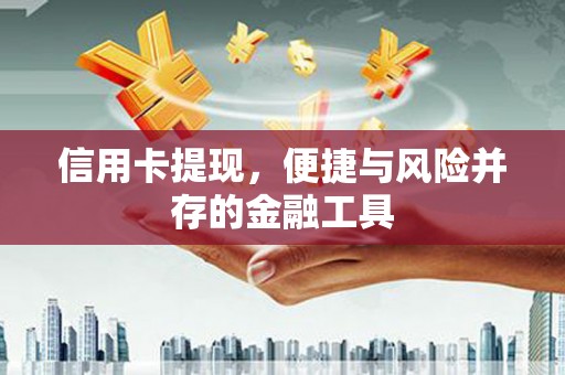 綦江信用卡提现，便捷与风险并存的金融工具