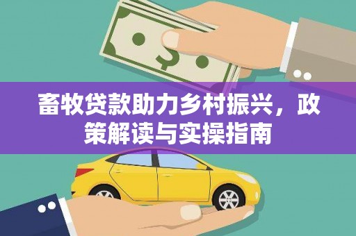 綦江畜牧贷款助力乡村振兴，政策解读与实操指南