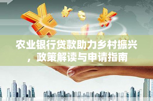 綦江农业银行贷款助力乡村振兴，政策解读与申请指南