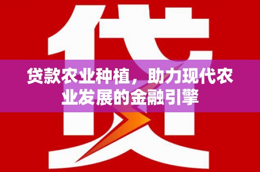 綦江贷款农业种植，助力现代农业发展的金融引擎