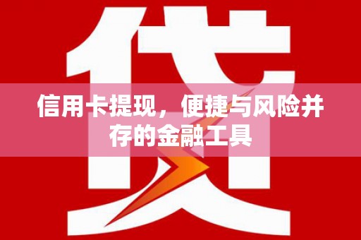 綦江信用卡提现，便捷与风险并存的金融工具