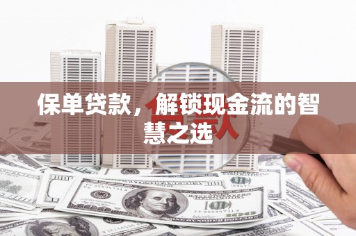 綦江保单贷款，解锁现金流的智慧之选