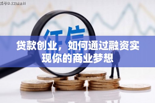 綦江贷款创业，如何通过融资实现你的商业梦想