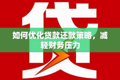 綦江如何优化贷款还款策略，减轻财务压力