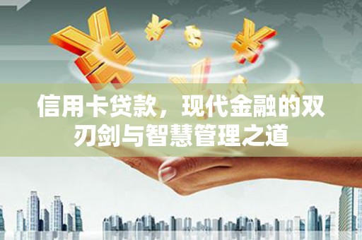 綦江信用卡贷款，现代金融的双刃剑与智慧管理之道