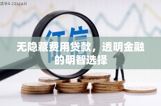 綦江无隐藏费用贷款，透明金融的明智选择