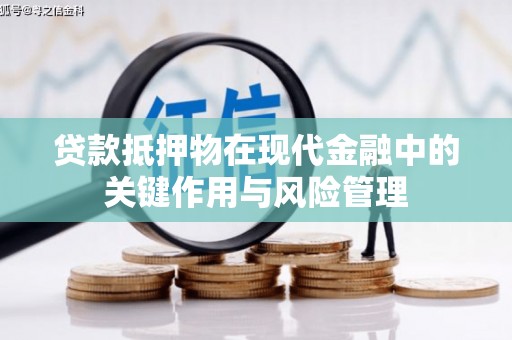綦江贷款抵押物在现代金融中的关键作用与风险管理