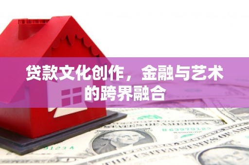 綦江贷款文化创作，金融与艺术的跨界融合