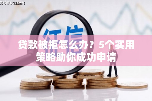 綦江贷款被拒怎么办？5个实用策略助你成功申请