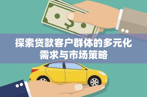 綦江探索贷款客户群体的多元化需求与市场策略