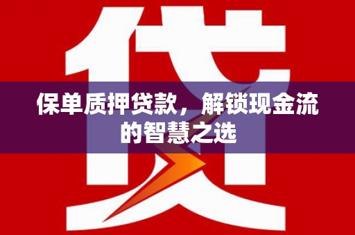 綦江保单质押贷款，解锁现金流的智慧之选