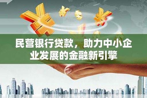 綦江民营银行贷款，助力中小企业发展的金融新引擎