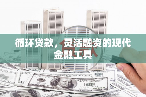 綦江循环贷款，灵活融资的现代金融工具