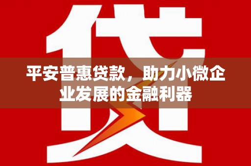 綦江平安普惠贷款，助力小微企业发展的金融利器