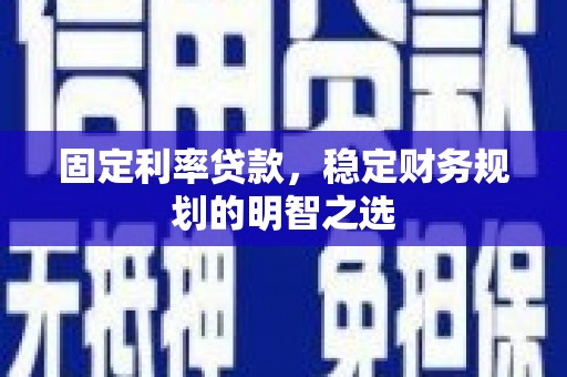 綦江固定利率贷款，稳定财务规划的明智之选